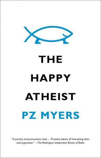 The happy atheist / P.Z. Myers.