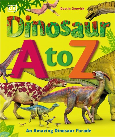 Dinosaur A to Z / written by Dustin Growick ; consultant, Darren Naish