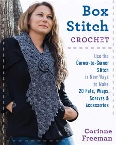 Box stitch crochet : use the corner-to-corner stitch in new ways to make 20 hats, wraps, scarves & accessories / Corinne Freeman.