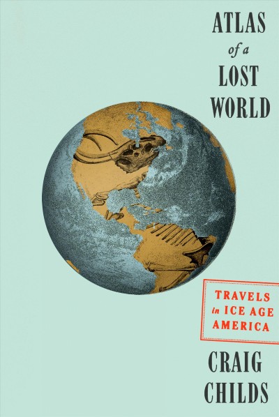 Atlas of a lost world : travels in ice age America / Craig Childs.