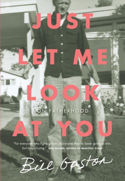 Just let me look at you : on fatherhood / Bill Gaston.