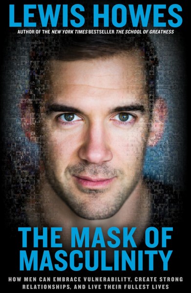 The mask of masculinity : how men can embrace vulnerability, create strong relationships, and live their fullest lives / Lewis Howes.