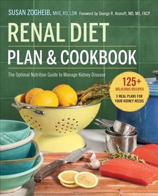 The renal diet cookbook for the newly diagnosed : the complete guide to managing kidney disease and avoiding dialysis / Susan Zogheib, MHS, RD, LDN ; foreword by Jay Wish, MD.