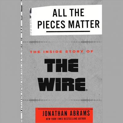 All the pieces matter : the inside story of the wire / Jonathan Abrams.