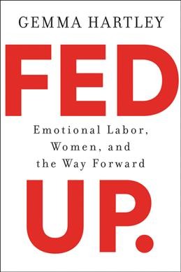 Fed up : emotional labor, women, and the way forward / Gemma Hartley.