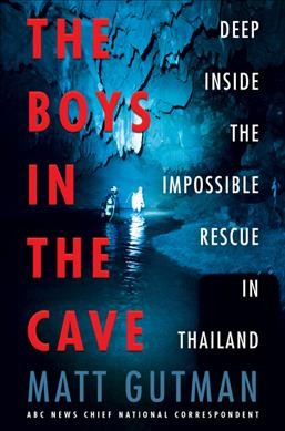 The boys in the cave : deep inside the impossible rescue in Thailand / Matt Gutman.