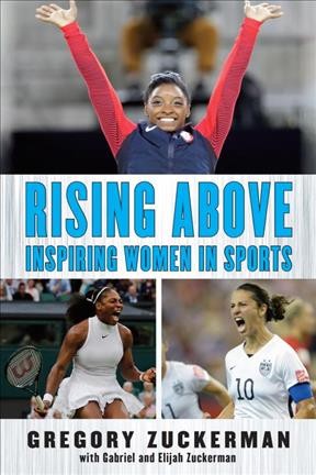 Rising above : inspiring women in sports / Gregory Zuckerman ; with Gabriel and Elijah Zuckerman.