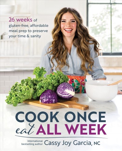 Cook once, eat all week : 26 weeks of gluten-free, affordable meal prep to preserve your time & sanity / Cassy Joy Garcia, NC.