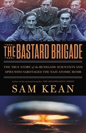 The bastard brigade : the true story of the renegade scientists and spies who sabotaged the Nazi atomic bomb / Sam Kean.