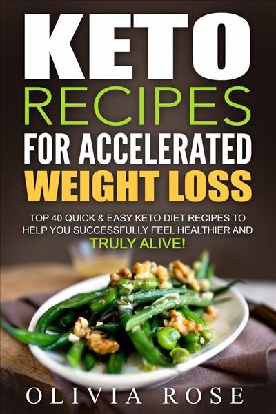 Keto recipes for accelerated weight loss : top 40 quick & easy Keto diet recipes to help you successfully feel healthier and truly alive! / Olivia Rose.