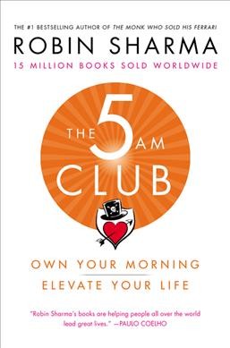 The 5 AM club : own your morning, elevate your life / Robin Sharma.