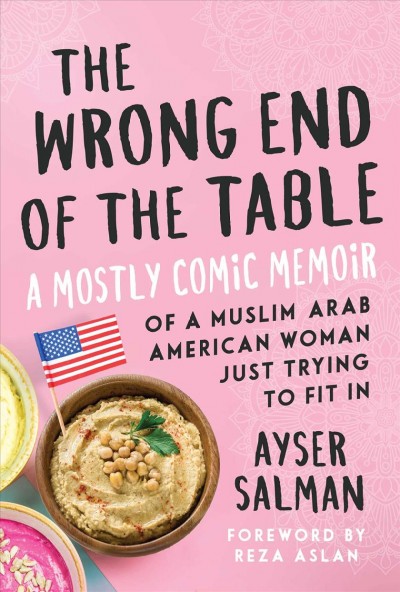 The wrong end of the table : a mostly comic memoir of a Muslim Arab American woman just trying to fit in / Ayser Salman ; foreword by Reza Aslan.
