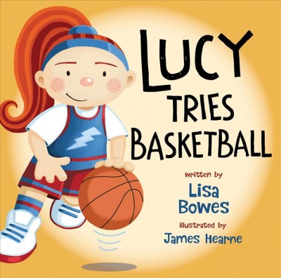 Lucy tries basketball / written by Lisa Bowes ; illustrated by James Hearne.