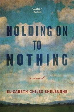 Holding on to nothing : a novel / by Elizabeth Chiles Shelburne.