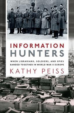 Information hunters : when librarians, soldiers, and spies banded together in World War II Europe / Kathy Peiss.