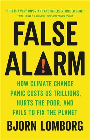 False alarm : how climate change panic costs us trillions, hurts the poor, and fails to fix the planet / Bjorn Lomborg.