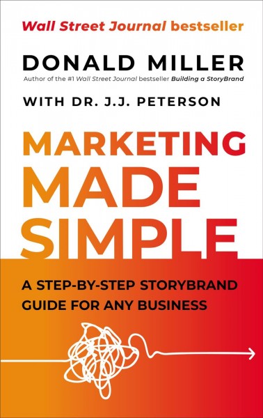 Marketing made simple : a step-by-step storybrand guide for any business / Donald Miller with Dr. J.J. Peterson.