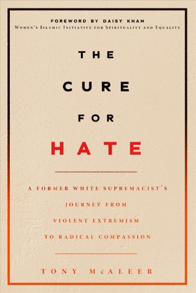 The cure for hate : a former white supremacist's journey from violent extremism to radical compassion / Tony McAleer.