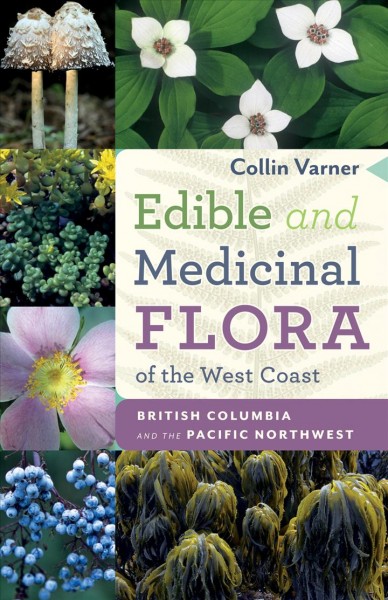 Edible and medicinal flora of the West Coast : British Columbia and the Pacific Northwest / Collin Varner ; edited by Warren Layberry .