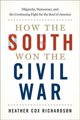 How the South won the Civil War : oligarchy, democracy, and the continuing fight for the soul of America / Heather Cox Richardson.