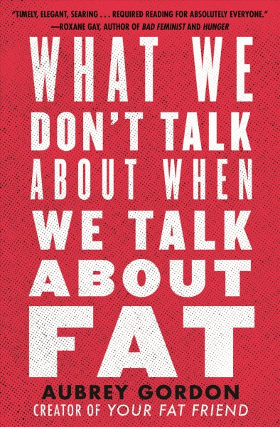 What we don't talk about when we talk about fat / Aubrey Gordon.