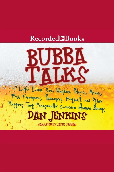 Bubba talks [electronic resource] : Of life, love, sex, whiskey, politics, foreigners, teenagers, movies, food, foot. Jenkins Dan.