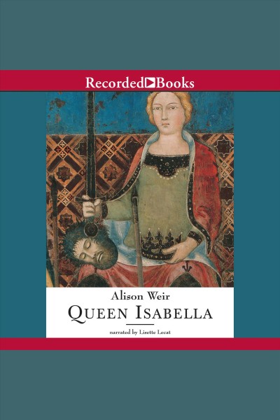 Queen isabella [electronic resource] : Treachery, adultery, and murder in medieval england. Alison Weir.