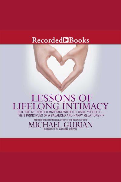 Lessons of lifelong intimacy [electronic resource] : Building a stronger marriage without losing yourself&#8212;the 9 principles of a balanced and happy relationship. Michael Gurian.