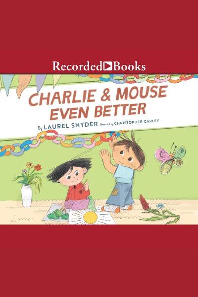 Charlie & mouse even better [electronic resource] : Charlie & mouse series, book 3. Laurel Snyder.