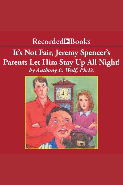 It's not fair, jeremy spencer's parents let him stay up all night! [electronic resource] : A guide to the tougher parts of parenting. Wolf Anthony E.