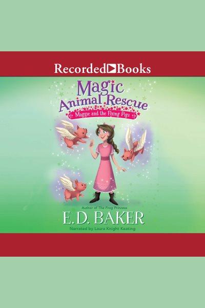 Maggie and the flying pigs [electronic resource] : Magic animal rescue series, book 4. E.D Baker.