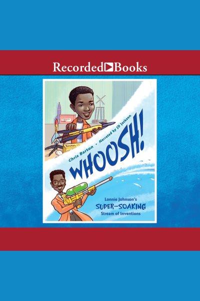 Whoosh! [electronic resource] : Lonnie johnson's super-soaking stream of inventions. Chris Barton.