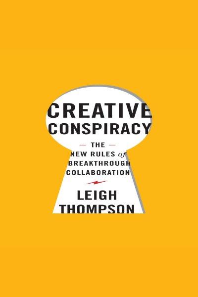 Creative conspiracy [electronic resource] : The new rules of breakthrough collaboration. Thompson Leigh.
