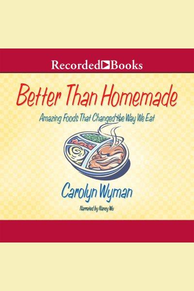 Better than homemade [electronic resource] : Amazing food that changed the way we eat. Wyman Carolyn.