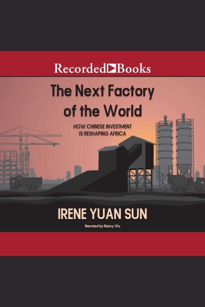 The next factory of the world [electronic resource] : How chinese investment is reshaping africa. Sun Irene Yuan.