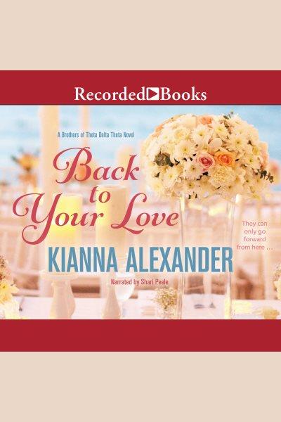 Back to your love [electronic resource] : Brothers of theta delta theta series, book 1. Kianna Alexander.
