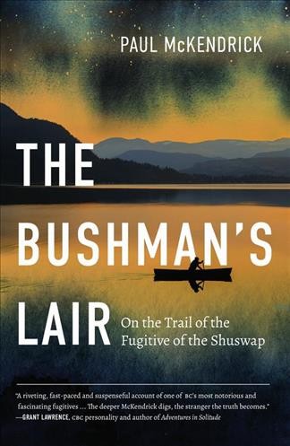 The bushman's lair : on the trail of the fugitive of the Shuswap / Paul McKendrick.