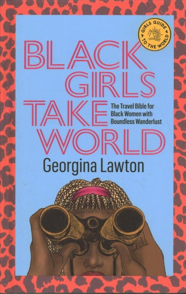Black girls take world : the travel bible for black women with boundless wanderlust / Georgina Lawton ; illustratd by Rachelle Baker.