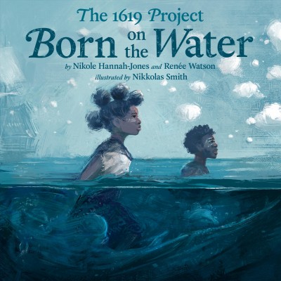 Born on the water / by Nikole Hannah-Jones and Renée Watson ; illustrated by Nikkolas Smith.