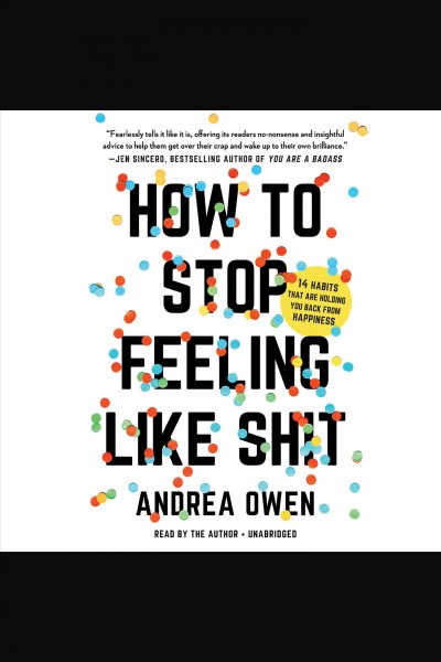 How to stop feeling like sh*t : 14 habits that are holding you back from happiness / Andrea Owen.