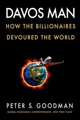 Davos man : how the billionaires devoured the world / Peter S. Goodman.