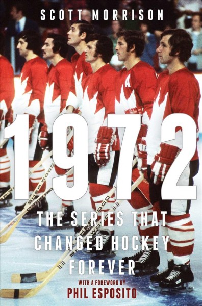1972 : the series that changed hockey forever / Scott Morrison ; foreword by Phil Esposito.