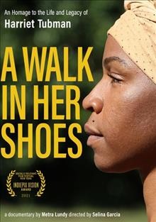 A walk in her shoes [DVD videorecording] : an homage to the life and legacy of Harriet Tubman / produced by Metra Lundy ; directed by Selina Garcia.