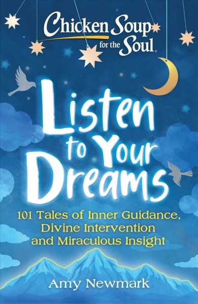 Chicken soup for the soul : listen to your dreams : 101 tales of inner guidance, divine intervention and miraculous insight / [compiled by] Amy Newmark.