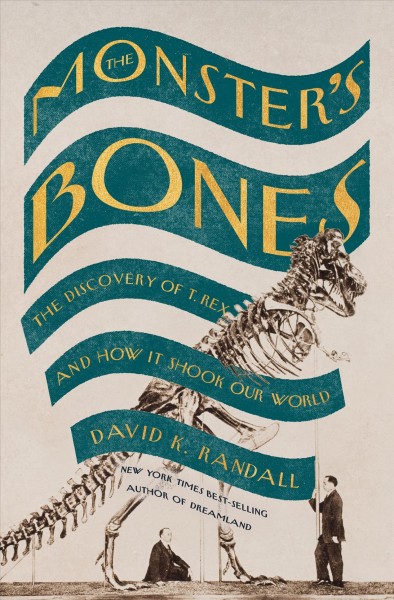 The monster's bones : the discovery of T. Rex and how it shook our world / David K. Randall.
