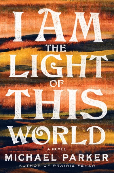 I am the light of this world : a novel / by Michael Parker.