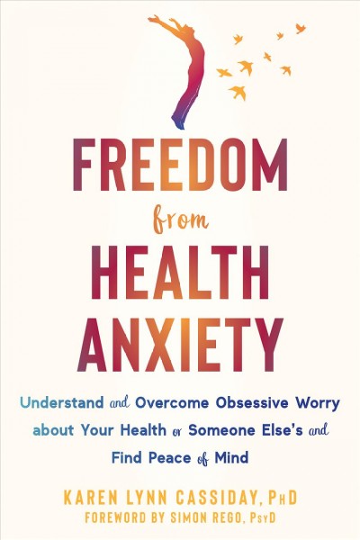 Freedom from health anxiety : understand and overcome obsessive worry about your health or someone else's and find peace of mind / Karen Cassiday, PhD ; foreword by Simon Rego, PsyD.