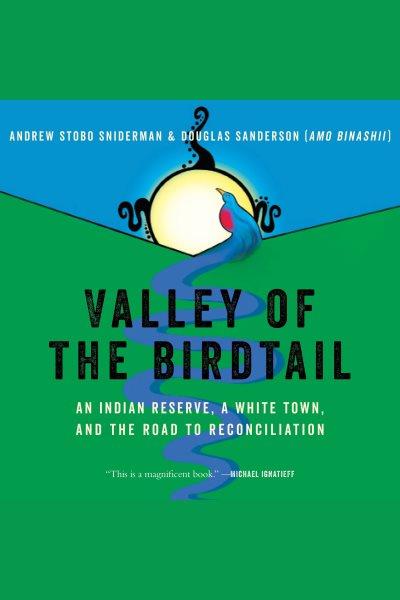 Valley of the Birdtail : an Indian reserve, a white town, and the road to reconciliation / Andrew Stobo Sniderman and Douglas Sanderson (Amo Binashii).