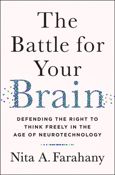 The battle for your brain : defending the right to think freely in the age of neurotechnology / Nita A. Farahany.