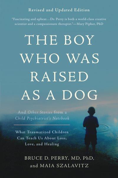 The boy who was raised as a dog : and other stories from a child psychiatrist's notebook : what traumatized children can teach us about loss, love, and healing / Bruce D. Perry and Maia Szalavitz.